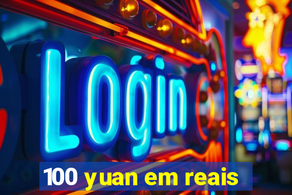 100 yuan em reais